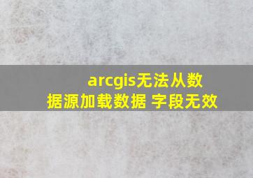 arcgis无法从数据源加载数据 字段无效